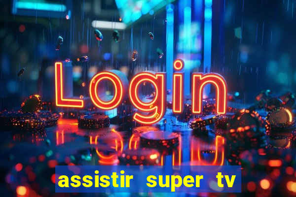 assistir super tv ao vivo